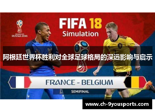 阿根廷世界杯胜利对全球足球格局的深远影响与启示