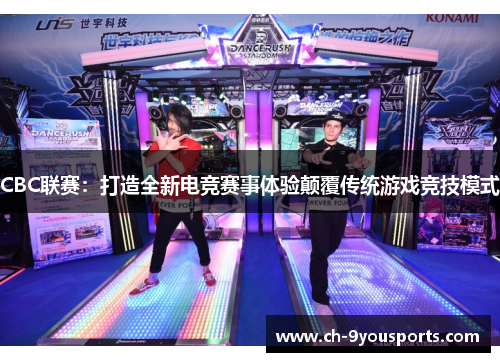 CBC联赛：打造全新电竞赛事体验颠覆传统游戏竞技模式