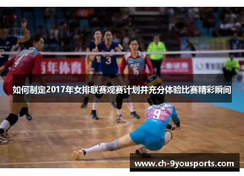 如何制定2017年女排联赛观赛计划并充分体验比赛精彩瞬间