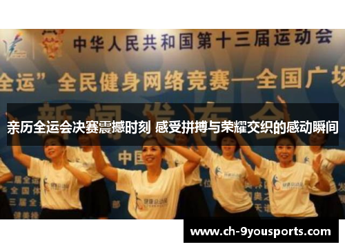 亲历全运会决赛震撼时刻 感受拼搏与荣耀交织的感动瞬间
