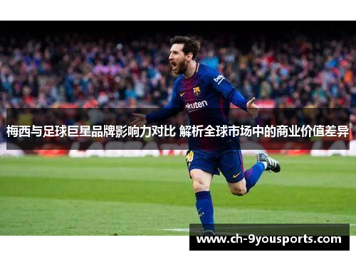 梅西与足球巨星品牌影响力对比 解析全球市场中的商业价值差异