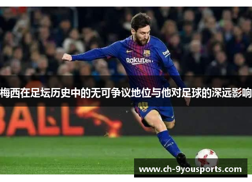 梅西在足坛历史中的无可争议地位与他对足球的深远影响