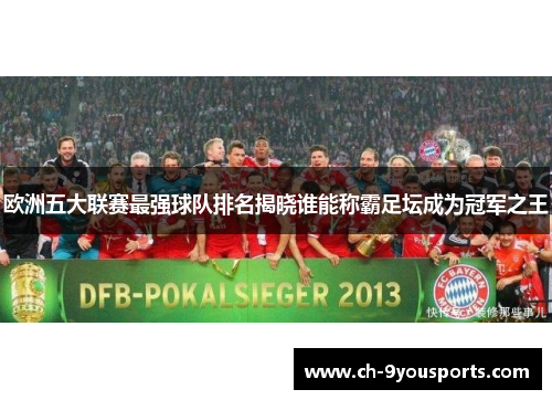 欧洲五大联赛最强球队排名揭晓谁能称霸足坛成为冠军之王