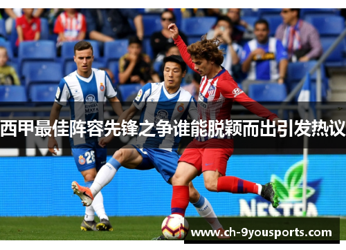 西甲最佳阵容先锋之争谁能脱颖而出引发热议