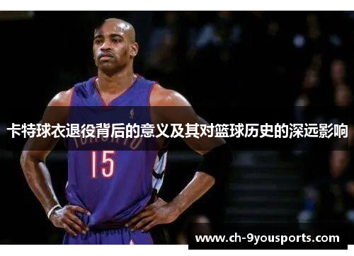卡特球衣退役背后的意义及其对篮球历史的深远影响