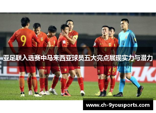 亚足联入选赛中马来西亚球员五大亮点展现实力与潜力
