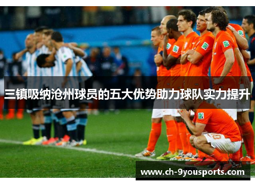 三镇吸纳沧州球员的五大优势助力球队实力提升