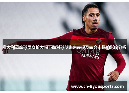 意大利蓝鹰球员身价大幅下跌对球队未来表现及转会市场的影响分析