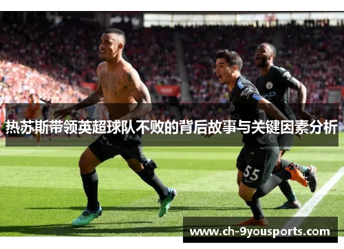 热苏斯带领英超球队不败的背后故事与关键因素分析