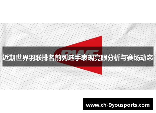 近期世界羽联排名前列选手表现亮眼分析与赛场动态