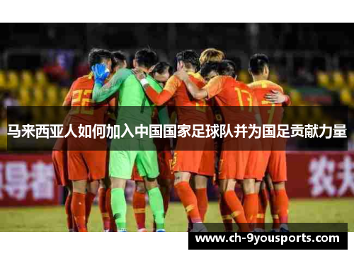 马来西亚人如何加入中国国家足球队并为国足贡献力量
