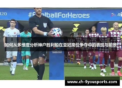 如何从多维度分析神户胜利船在亚冠席位争夺中的表现与前景