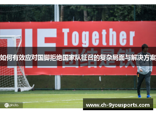 如何有效应对国脚拒绝国家队征召的复杂局面与解决方案