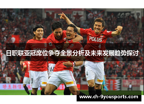 日职联亚冠席位争夺全景分析及未来发展趋势探讨