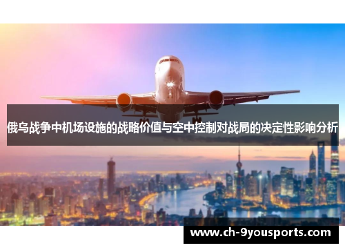 俄乌战争中机场设施的战略价值与空中控制对战局的决定性影响分析