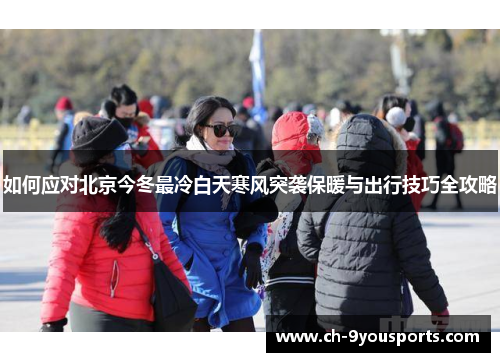如何应对北京今冬最冷白天寒风突袭保暖与出行技巧全攻略