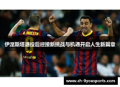 伊涅斯塔退役后迎接新挑战与机遇开启人生新篇章