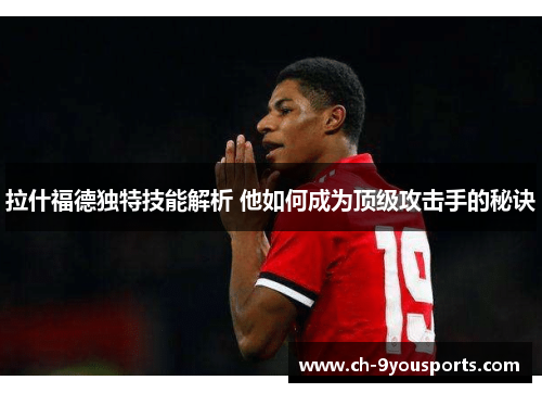 拉什福德独特技能解析 他如何成为顶级攻击手的秘诀
